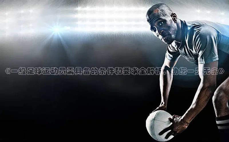 辉达娱乐注册和登录百度游戏开放平台《一级足球运动员需具备的条件和要求全解析，助您一览无余》