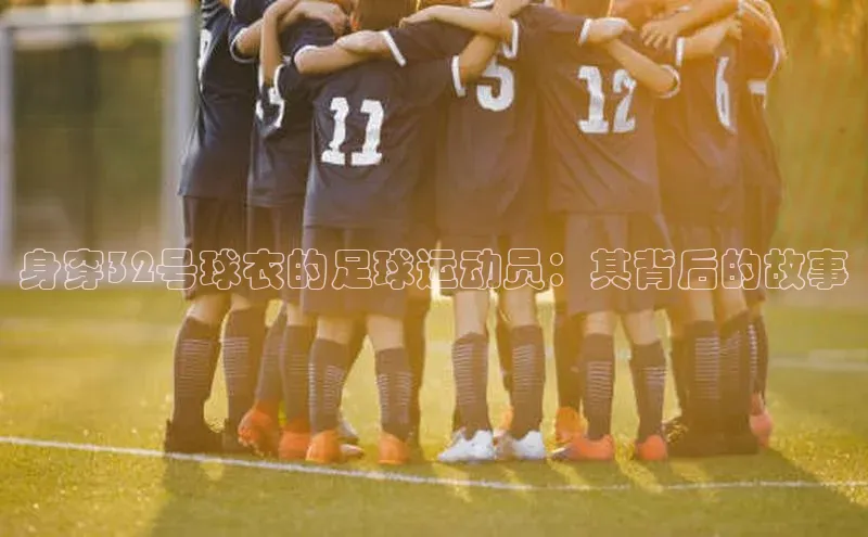 辉达娱乐彩票官网百度网盘身穿32号球衣的足球运动员：其背后的故事