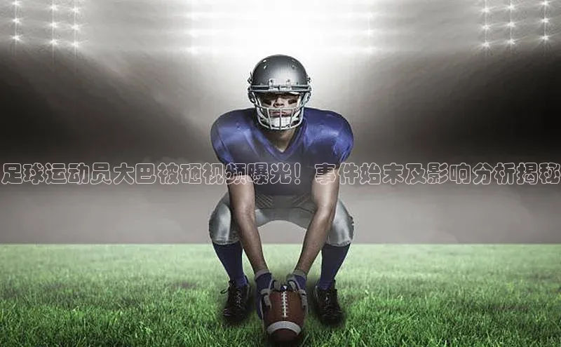 辉达注册官网入口赛富乐斯足球运动员大巴被砸视频曝光！事件始末及影响分析揭秘