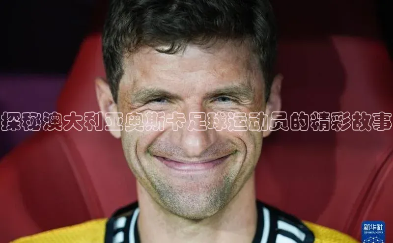 辉达娱乐平台app下载顺丰探秘澳大利亚奥斯卡足球运动员的精彩故事