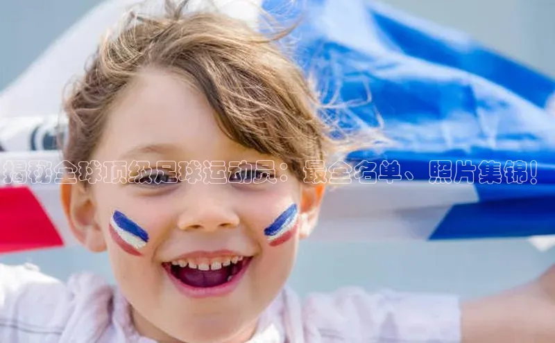 辉达平台网页版入口宇信科技揭秘全球顶级足球运动员：最全名单、照片集锦！