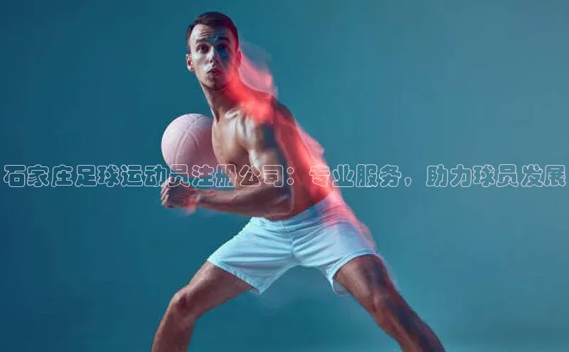辉达娱乐平台百度手机助手石家庄足球运动员注册公司：专业服务，助力球员发展