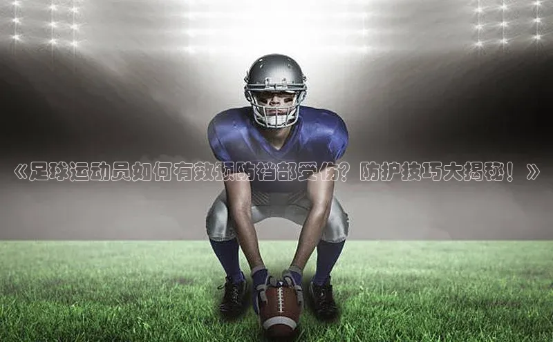 辉达娱乐注册平台百度健康《足球运动员如何有效预防裆部受伤？防护技巧大揭秘！》