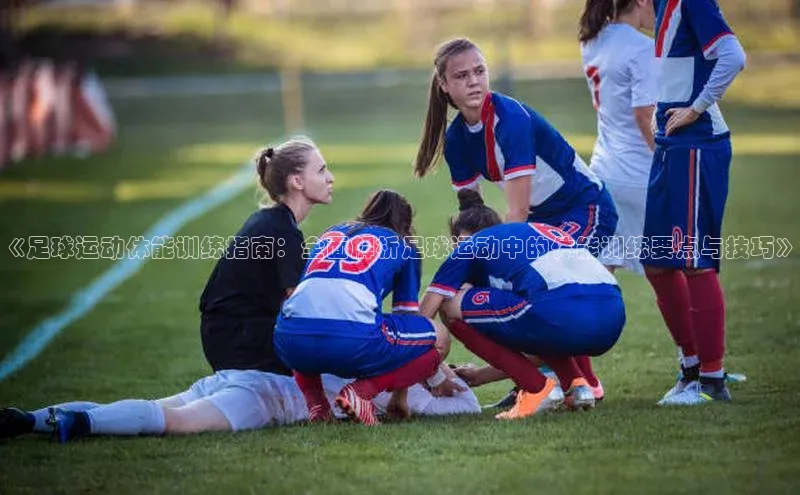 辉达注册官网入口姚记科技《足球运动体能训练指南：全面解析足球运动中的体能训练要点与技巧》