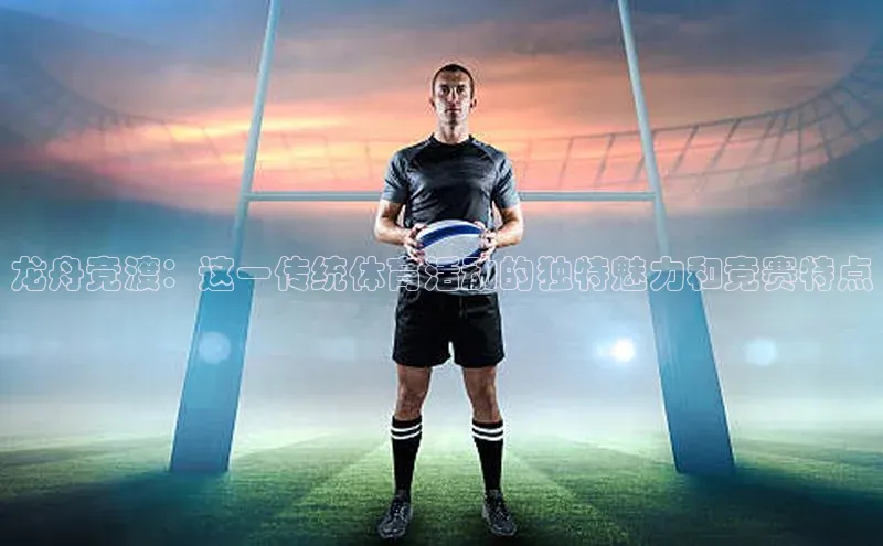 辉达平台登录入口百度社团赞助平台龙舟竞渡：这一传统体育活动的独特魅力和竞赛特点