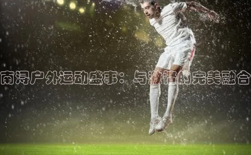 辉达娱乐app官网入口小米南浔户外运动盛事：与激情的完美融合