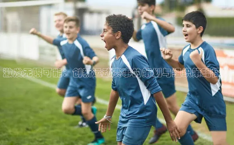激发无限可能：创新运动赛事的策划与组织策略探讨