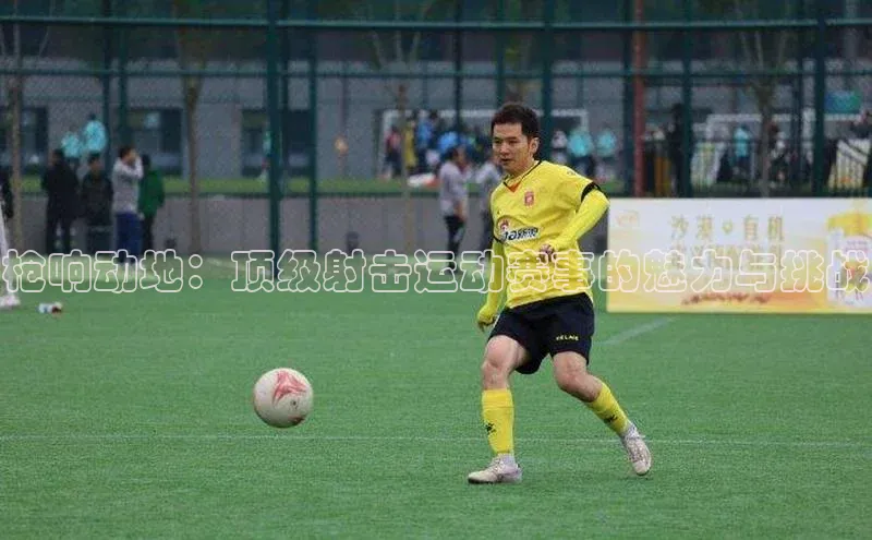 枪响动地：顶级射击运动赛事的魅力与挑战