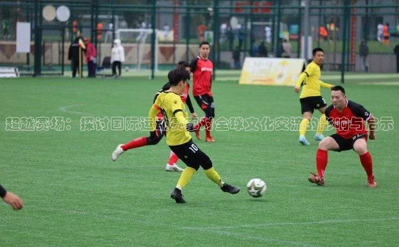 超越赛场：探讨国际运动赛事对全球文化交流的影响与启示