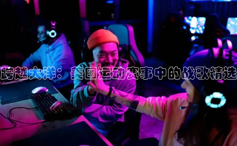 跨越大洋：美国运动赛事中的战歌精选