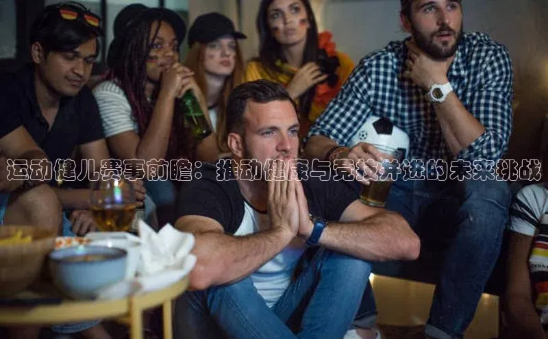 运动健儿赛事前瞻：推动健康与竞技并进的未来挑战