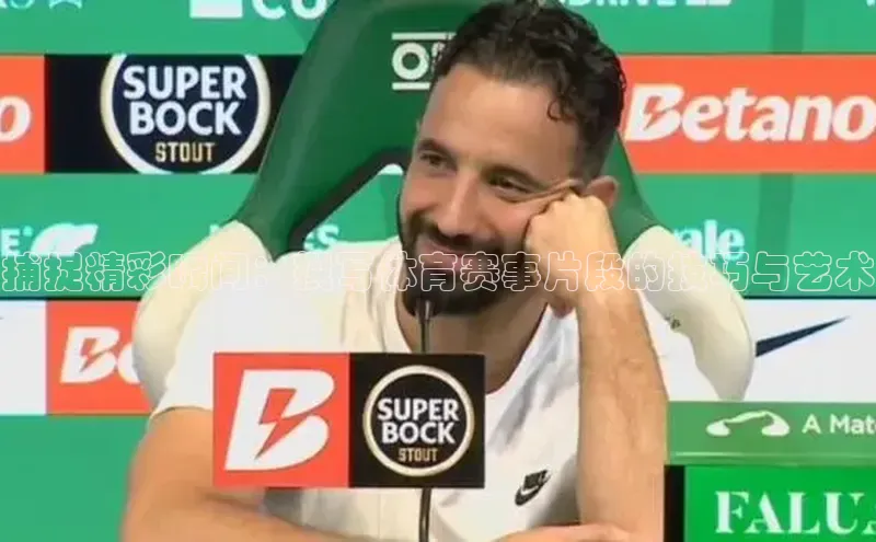 捕捉精彩瞬间：撰写体育赛事片段的技巧与艺术