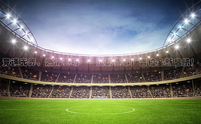 竞速无界，燃情赛场——运动赛事广告位全新启航！