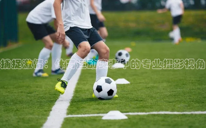 捕捉激情：体育运动赛事中的专业摄影视角