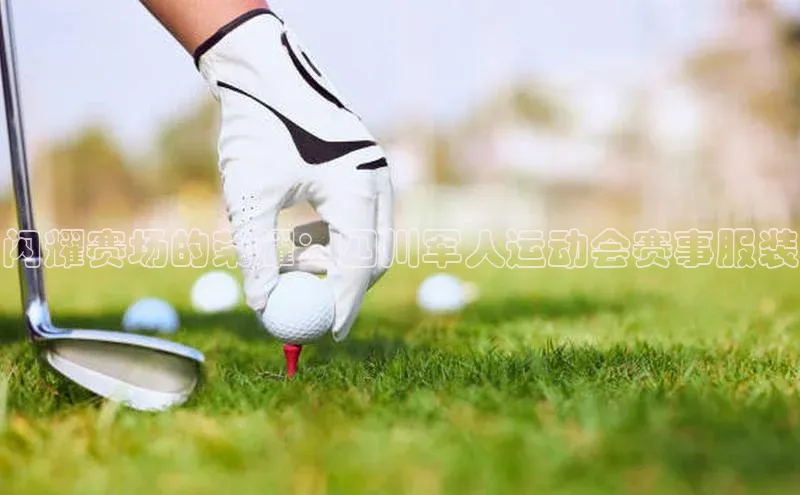 闪耀赛场的荣耀：四川军人运动会赛事服装