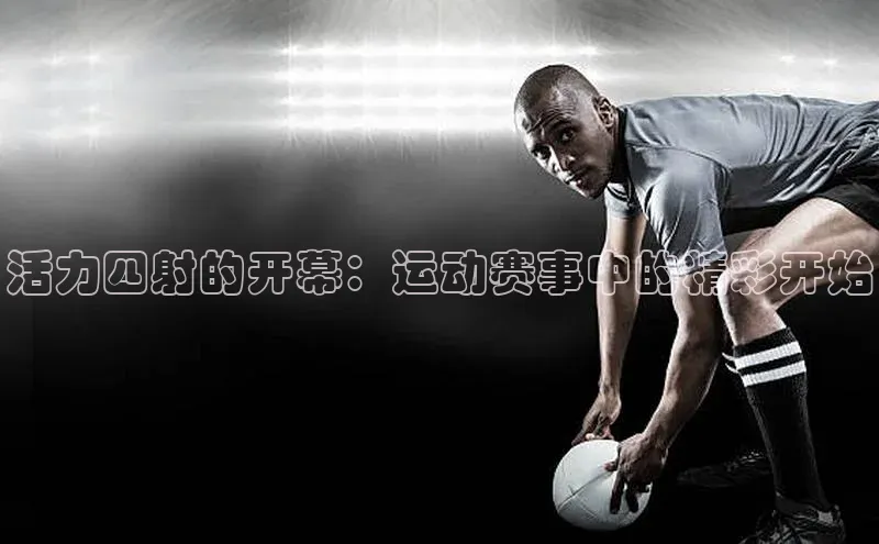 活力四射的开幕：运动赛事中的精彩开始