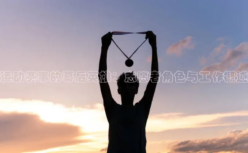 运动赛事的幕后英雄：志愿者角色与工作概述