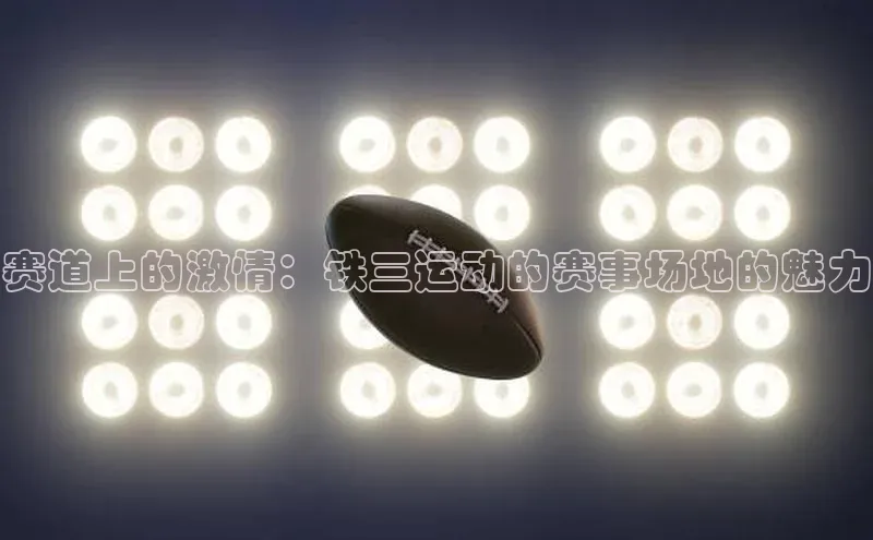 赛道上的激情：铁三运动的赛事场地的魅力