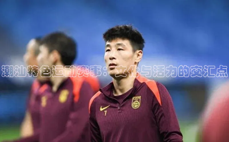 潮汕特色运动赛事：文化与活力的交汇点