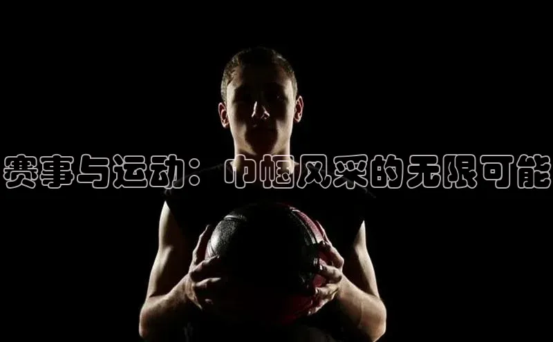 赛事与运动：巾帼风采的无限可能