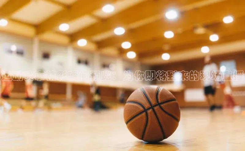 运动赛事精彩瞬间预览：为你即将到来的现场直播