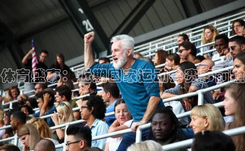 体育盛事：近期国家运动会赛事前瞻