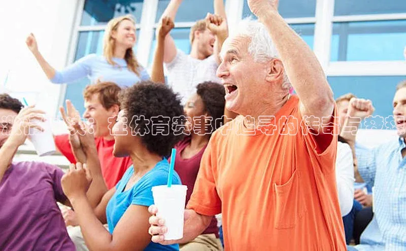 激情对决：在体育赛事中追寻的传奇与梦想