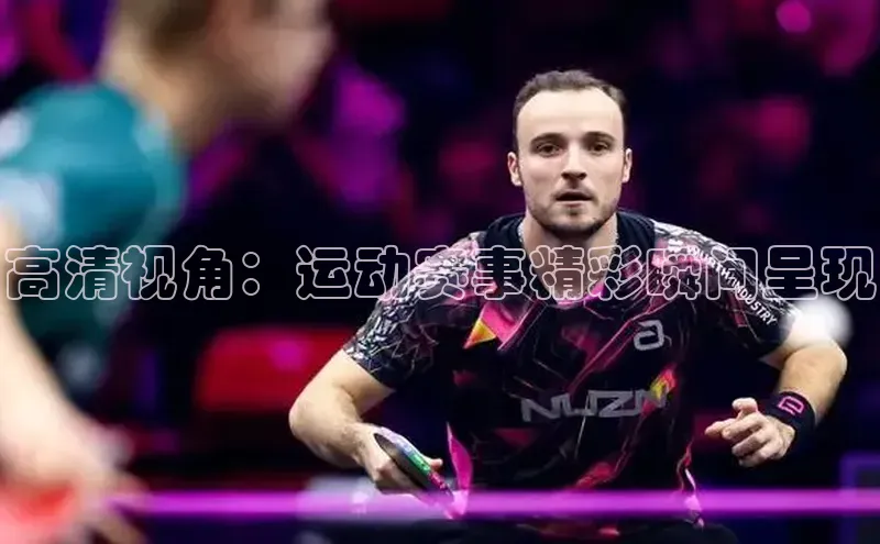 高清视角：运动赛事精彩瞬间呈现