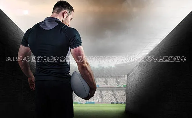 2018年中国体育盛事全景：从马拉松到世界杯，一网打尽年度运动精华