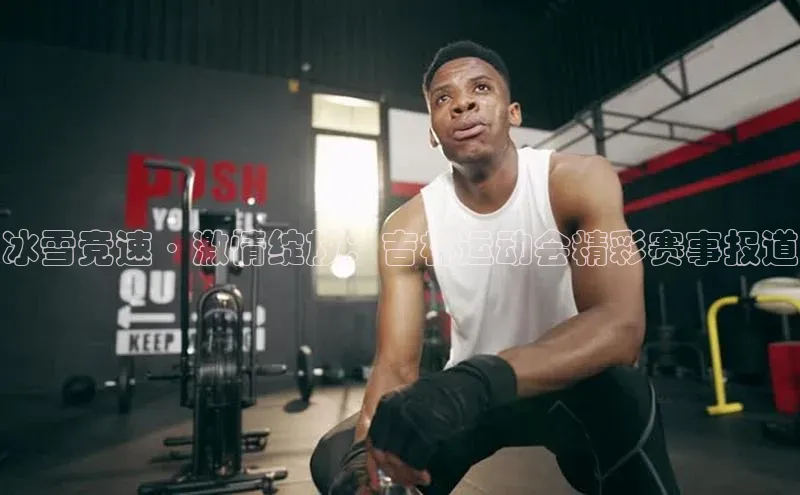 冰雪竞速·激情绽放：吉林运动会精彩赛事报道