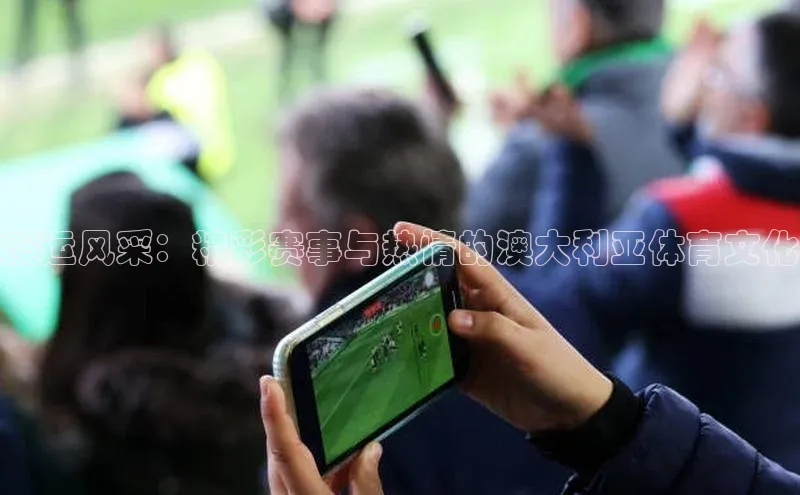 澳运风采：精彩赛事与热情的澳大利亚体育文化