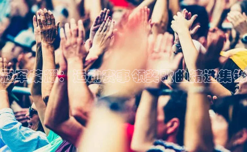 冠军荣耀：运动赛事领奖歌曲精选集锦