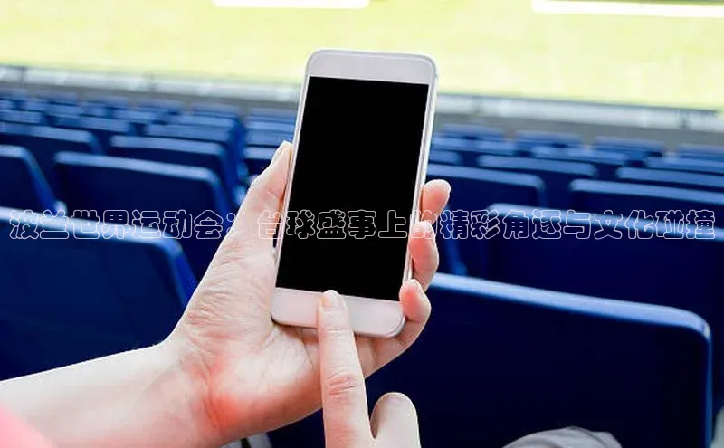 波兰世界运动会：台球盛事上的精彩角逐与文化碰撞