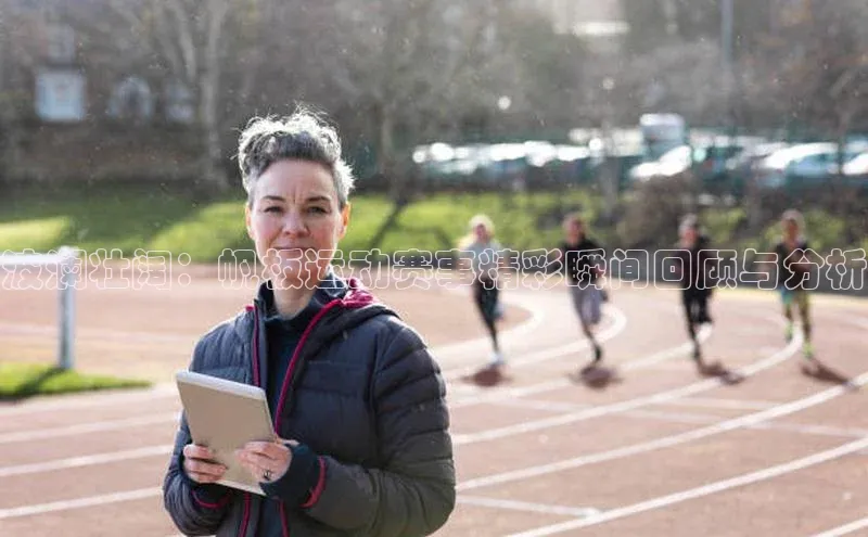 波澜壮阔：帆板运动赛事精彩瞬间回顾与分析