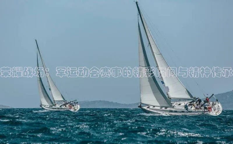 荣耀战场：军运动会赛事的精彩瞬间与精神传承