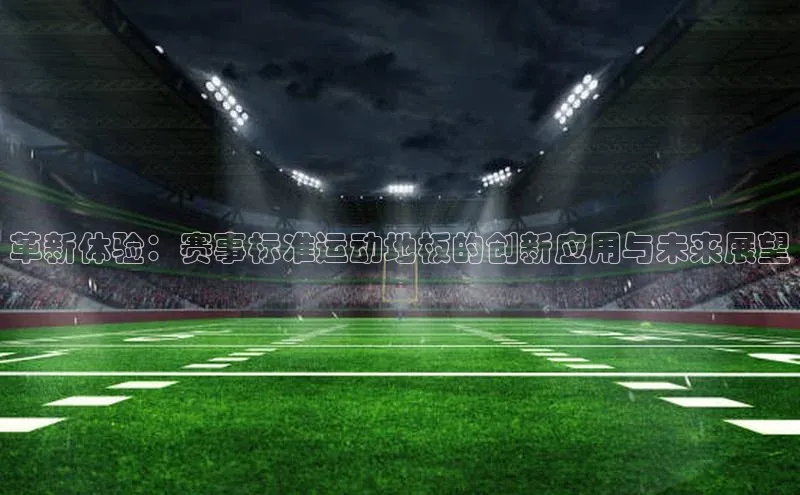 革新体验：赛事标准运动地板的创新应用与未来展望