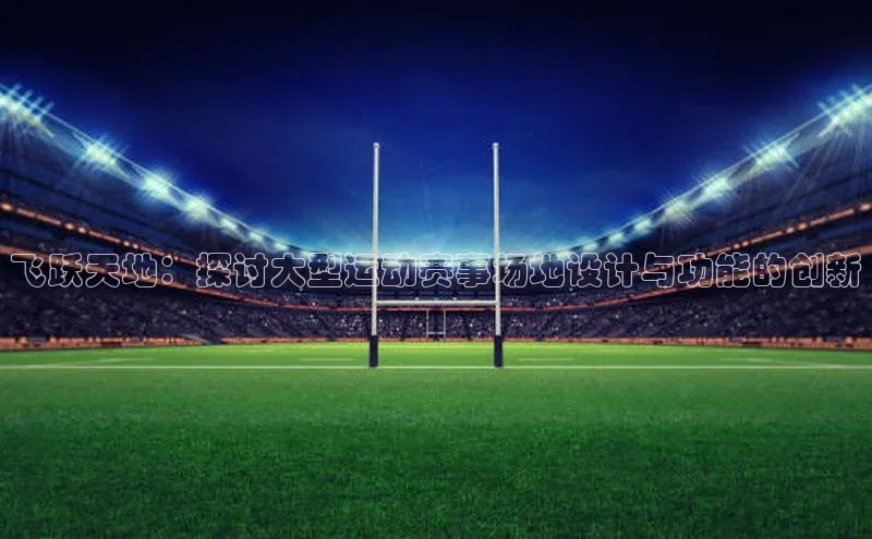 飞跃天地：探讨大型运动赛事场地设计与功能的创新