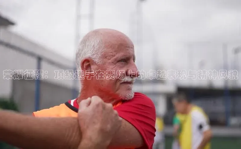 荣耀征程：顶级选手在赛场上的卓越表现与精神风貌