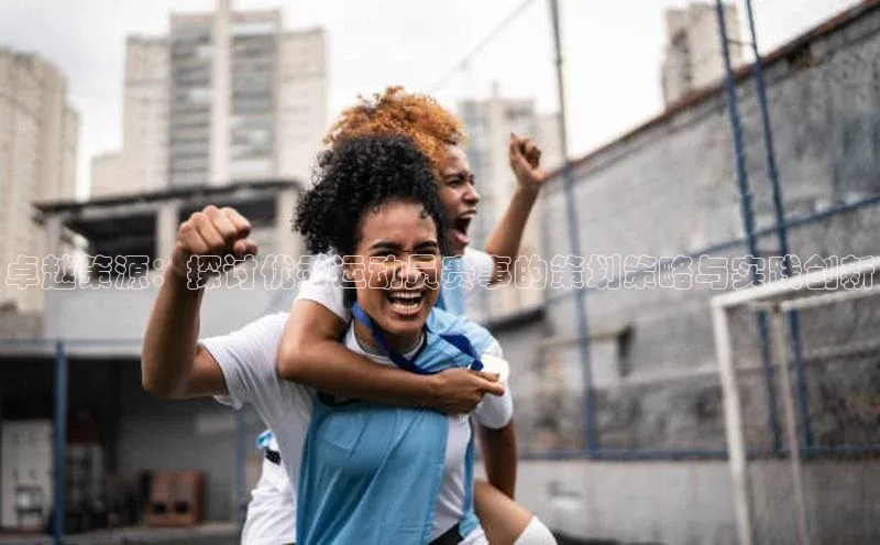 卓越策源：探讨优秀运动员赛事的策划策略与实践创新