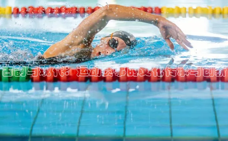 古韵与现代：运动赛事的文化传承与创新