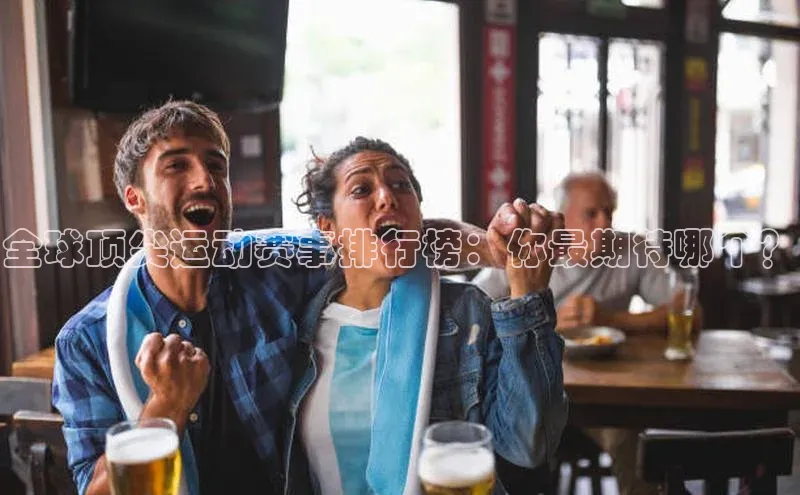 全球顶尖运动赛事排行榜：你最期待哪个？