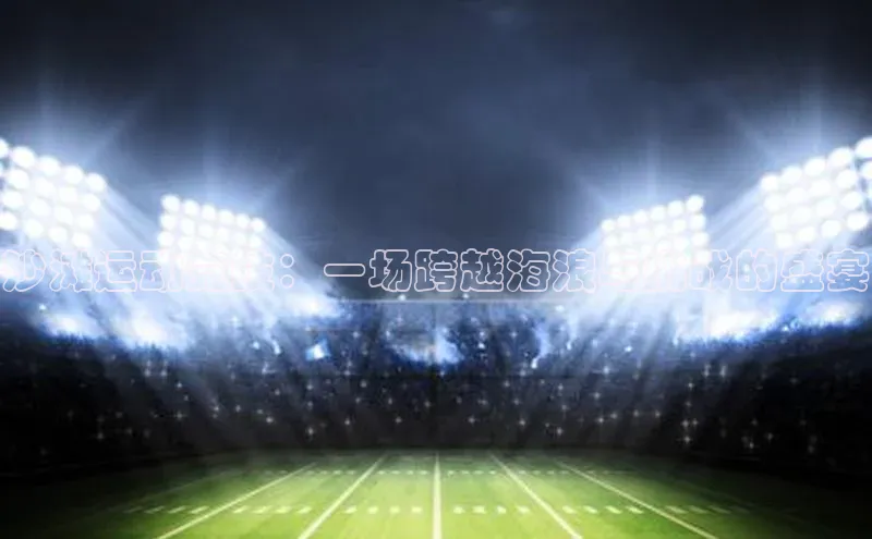 沙滩运动竞技：一场跨越海浪与挑战的盛宴