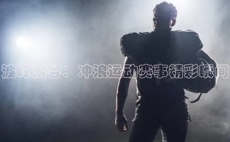 波峰浪谷：冲浪运动赛事精彩瞬间