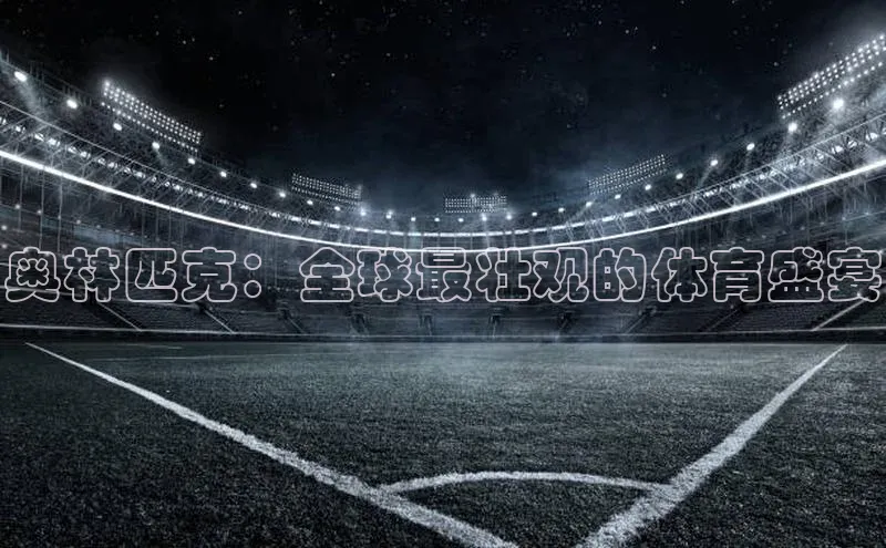 奥林匹克：全球最壮观的体育盛宴