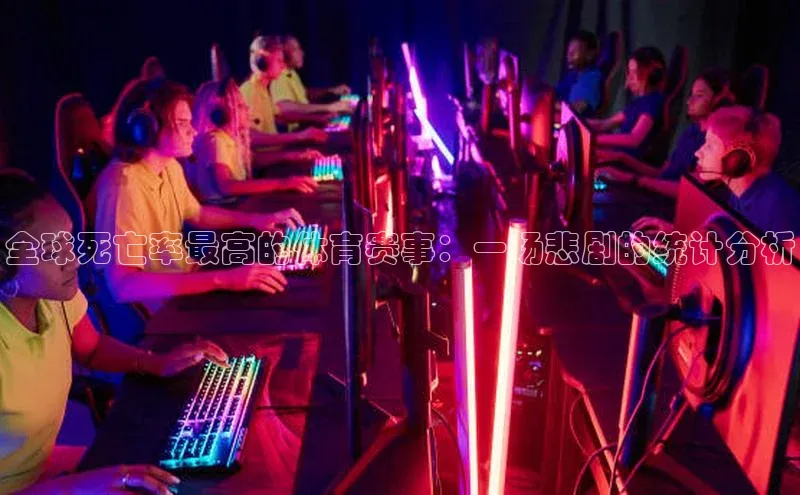 全球死亡率最高的体育赛事：一场悲剧的统计分析