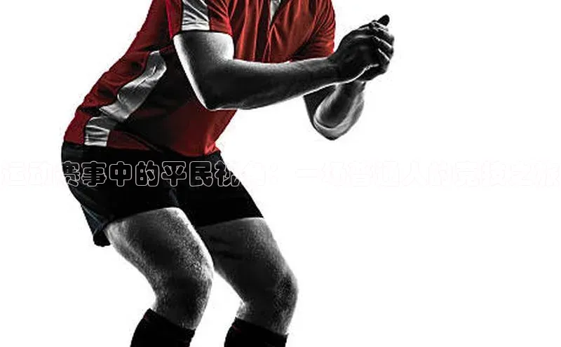 运动赛事中的平民视角：一场普通人的竞技之旅