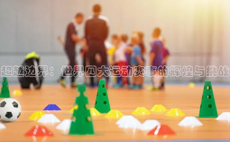 超越边界：世界四大运动赛事的辉煌与挑战