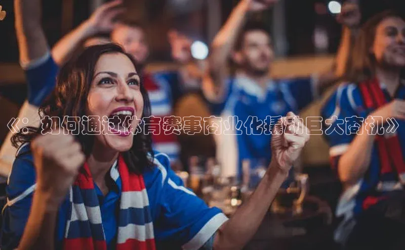 《：如何通过体育赛事商业化撬动巨大商机》