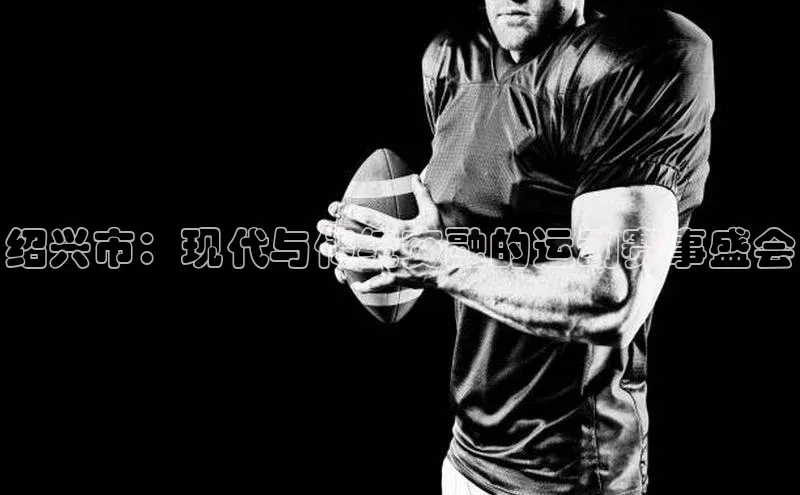 绍兴市：现代与传统交融的运动赛事盛会