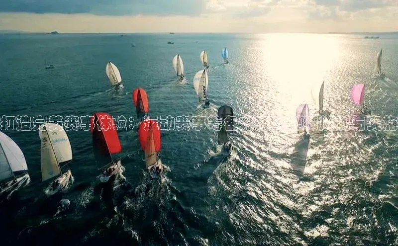 打造完美赛事体验：运动赛事筹备方案的详细规划与实施